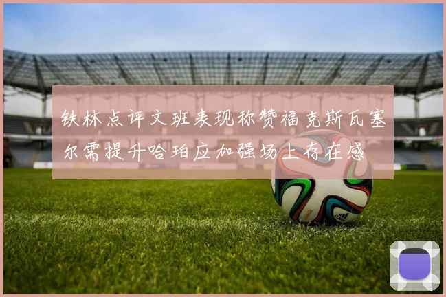铁林点评文班表现称赞福克斯瓦塞尔需提升哈珀应加强场上存在感