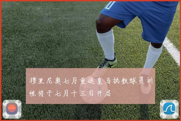穆里尼奥七月重返皇马执教球员训练将于七月十三日开启