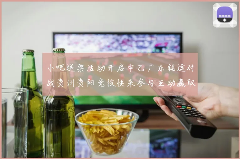 小吧送票活动开启中乙广东铭途对战贵州贵阳竞技快来参与互动赢取球票