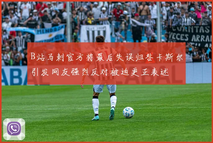 B站马刺官方将最后失误归咎卡斯尔引发网友强烈反对被迫更正表述
