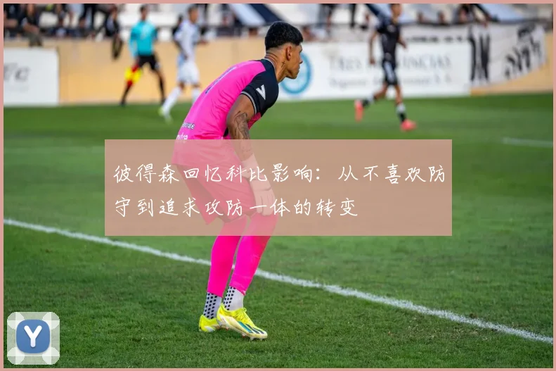 彼得森回忆科比影响：从不喜欢防守到追求攻防一体的转变