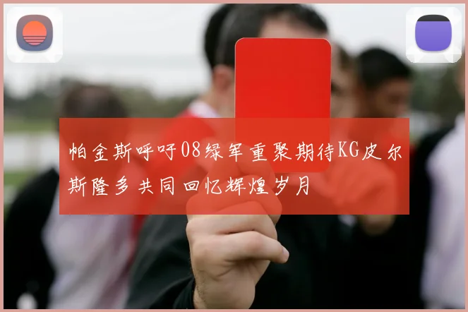 帕金斯呼吁08绿军重聚期待KG皮尔斯隆多共同回忆辉煌岁月