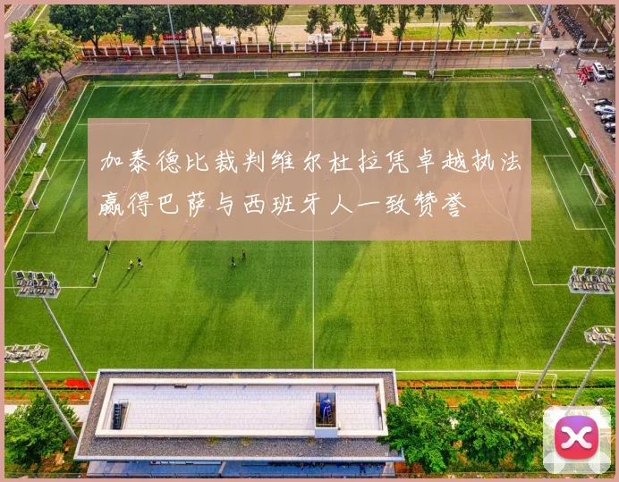 加泰德比裁判维尔杜拉凭卓越执法赢得巴萨与西班牙人一致赞誉