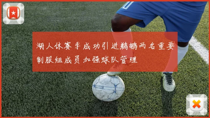 湖人休赛季成功引进鹈鹕两名重要制服组成员加强球队管理