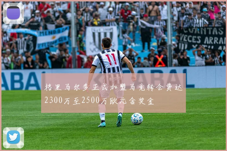 格里马尔多正式加盟马竞转会费达2300万至2500万欧元含奖金