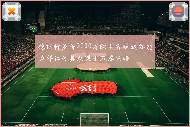 德斯特身价2000万欧具备双边路能力拜仁对其表现出浓厚兴趣