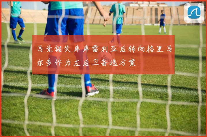 马竞错失库库雷利亚后转向格里马尔多作为左后卫备选方案