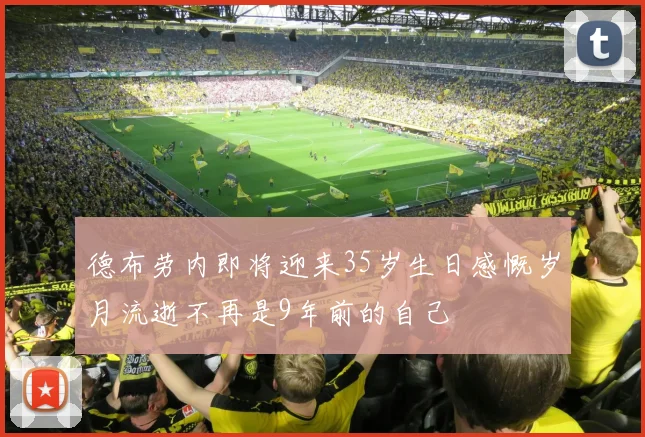 德布劳内即将迎来35岁生日感慨岁月流逝不再是9年前的自己