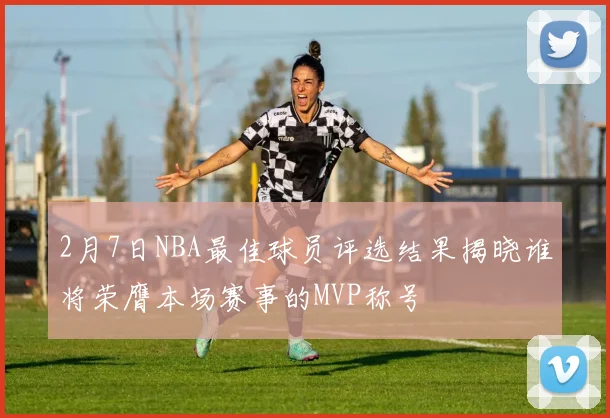 2月7日NBA最佳球员评选结果揭晓谁将荣膺本场赛事的MVP称号