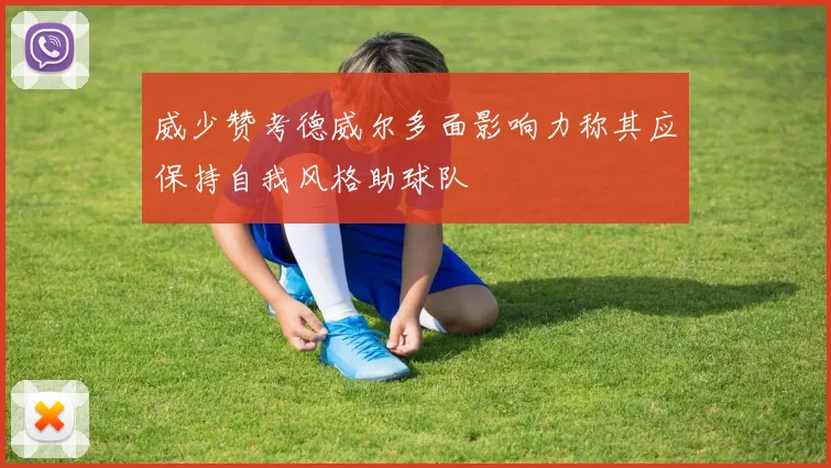 威少赞考德威尔多面影响力称其应保持自我风格助球队