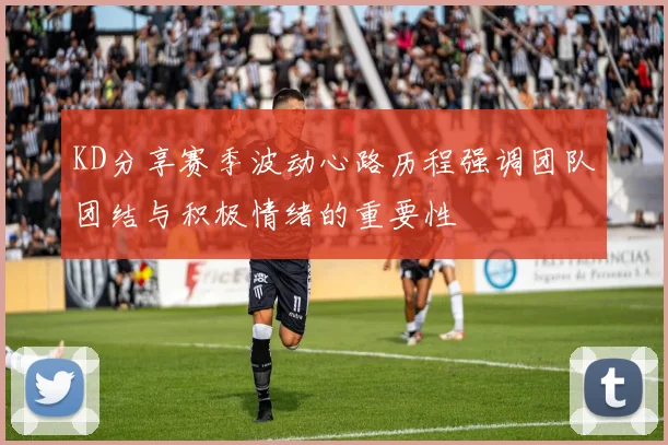 KD分享赛季波动心路历程强调团队团结与积极情绪的重要性